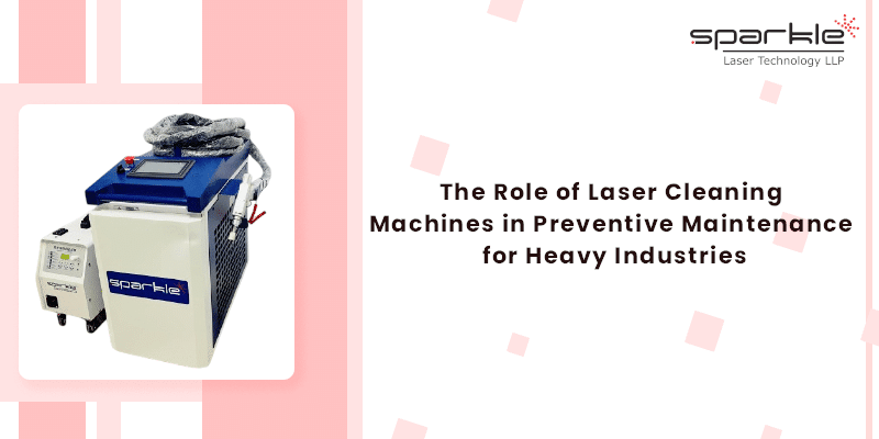 the role of laser cleaning machines in preventive maintenance for heavy industries